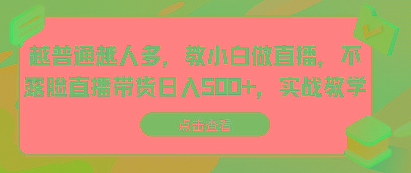 越普通越人多，教小白做直播，不露脸直播带货日入500+，实战教学-鼎铸网