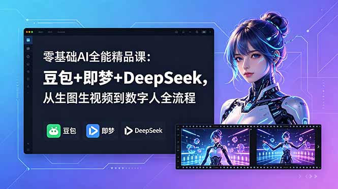 零基础AI全能精品课:豆包+即梦+DeepSeek,从生图生视频到数字人全流程-鼎铸网