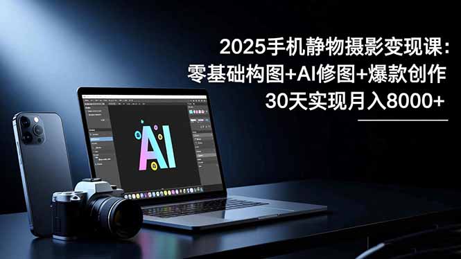 ed7a9fe39957a99ee94c1bde0dc0c06e.jpeg 2025手机 静物摄影变现课:零基础构图+AI修图+爆款创作,30天实现月入8…