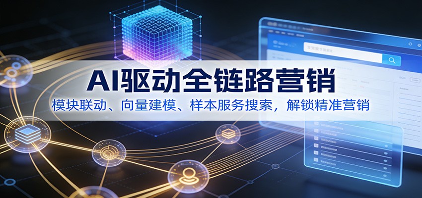 AI驱动全链路营销，模块联动、向量建模、样本服务搜索，解锁精准营销-鼎铸网
