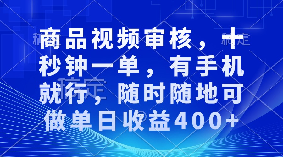 商品视频审核，十秒钟一单，有手机就行，随时随地可做单日收益400+-鼎铸网