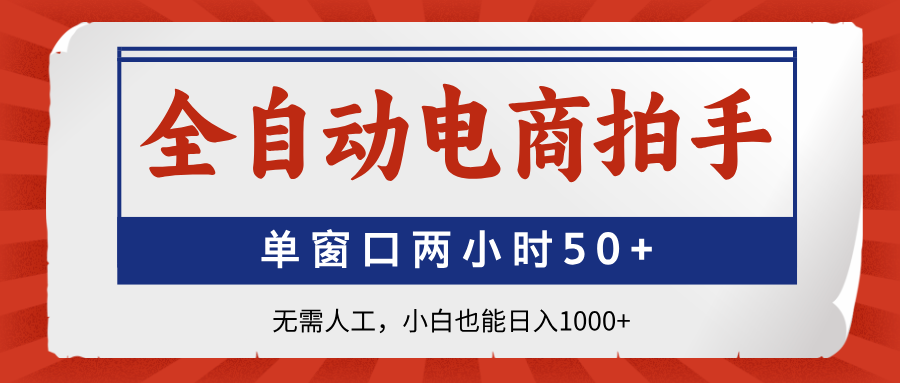 全自动电商拍手，单窗口两小时50+无需人工，小白也能日入1000+-鼎铸网