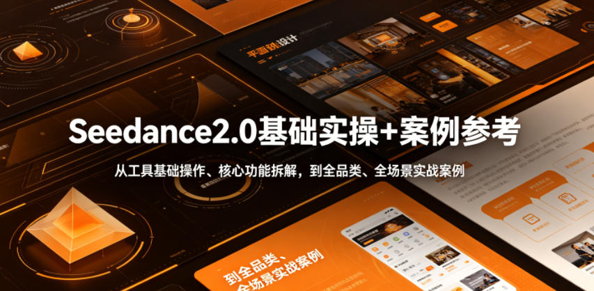 Seedance2.0基础实操+案例参考，从工具基础操作、核心功能拆解，到全品类、全场景实战案例参考全覆盖-鼎铸网