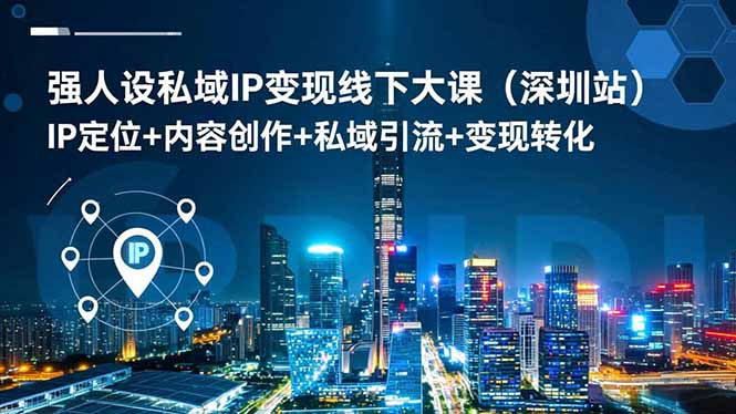 强人设私域IP变现线下大课(深圳站-鼎铸网