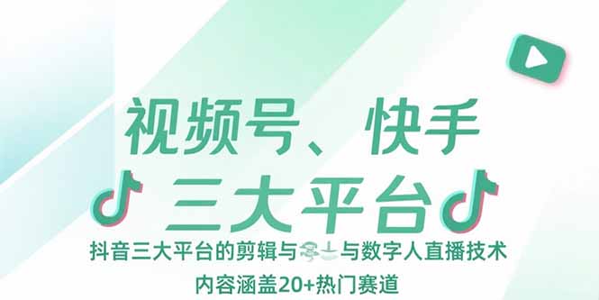 ee20e30f12abd977185bb4931e47c993.jpeg 视频号、快手、抖音三大平台的剪辑与数字人直播技术,内容涵盖20+热门赛道