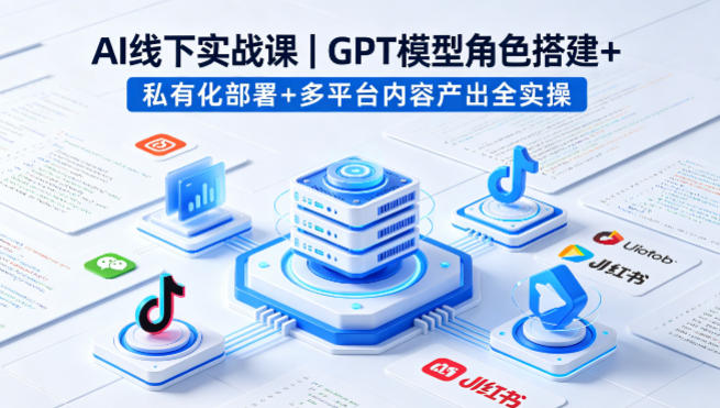 ee3cf73babda8c21766c68c8d8e8cbfa.jpeg AI线下实战课,GPT模型角色搭建+私有化部署+多平台内容产出全实操
