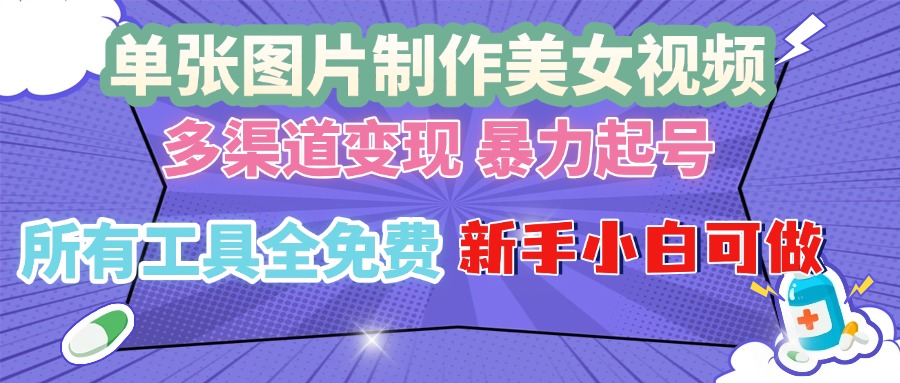 单张图片作美女视频 ，多渠道变现 暴力起号，所有工具全免费 ，新手小…-鼎铸网