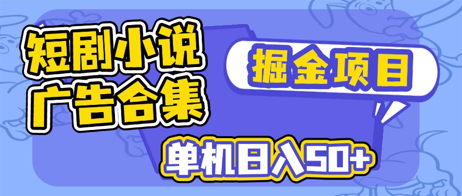 短剧小说合集广告掘金项目，单机日入50+-鼎铸网