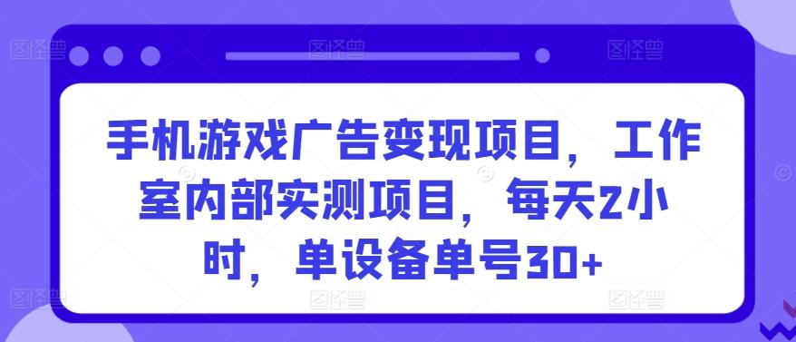 ee4cf2e65db382c773cbe4eff0b05336.jpeg 手机游戏广告变现项目,工作室内部实测项目,每天2小时,单设备单号30+【揭秘】