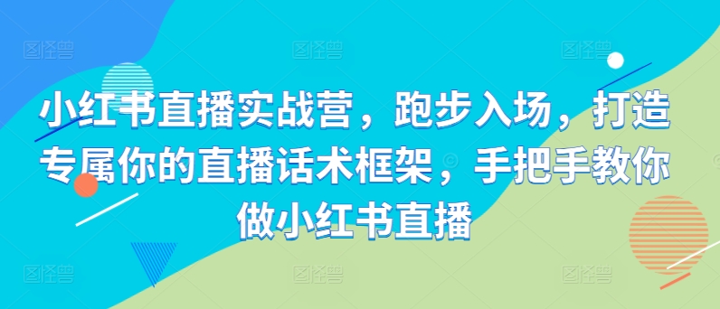 ee83474c9f41a296d923e5adb8abf9e6.jpeg 小红书直播实战营,跑步入场,打造专属你的直播话术框架,手把手教你做小红书直播