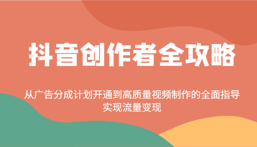 抖音创作者全攻略：从广告分成计划开通到高质量视频制作的全面指导，实现流量变现-鼎铸网