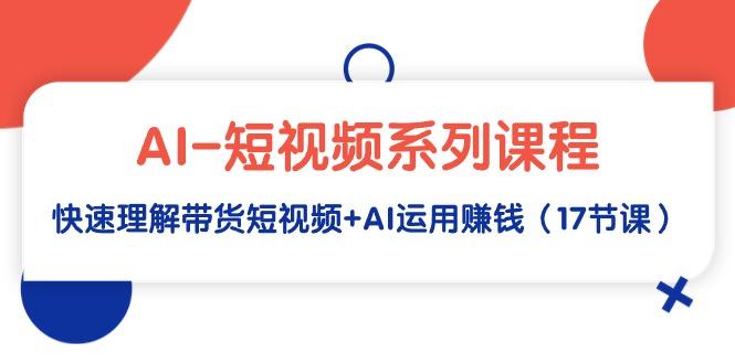 eea728678f83ddbb3debe8147f4c59e4.jpeg (9315期)AI-短视频系列课程,快速理解带货短视频+AI运用赚钱(17节课)