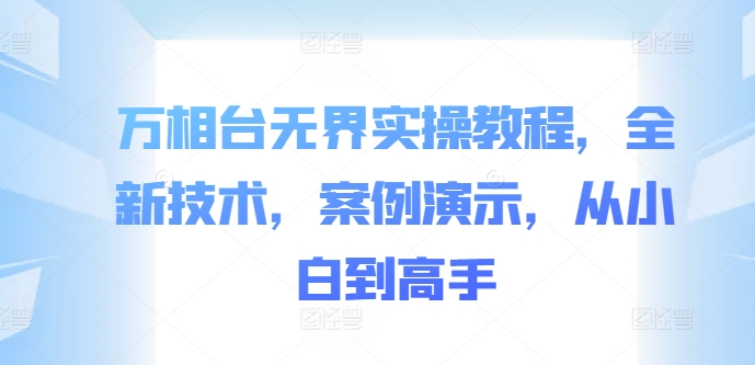 万相台无界实操教程，全新技术，案例演示，从小白到高手-鼎铸网