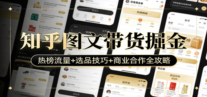 知乎图文带货掘金:热榜流量+选品技巧+商业合作全攻略-鼎铸网