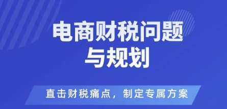 eef980ecf724085aa26f8f56e77ba8c4.jpeg 电商企业财税风险与规避,直击财税痛点,制定专属方案