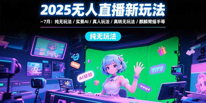 ef13f7ff20c4f26ad6aef1736ab690e2.jpeg 2025无人直播新玩法-7月:纯无玩法/实景AI/真人玩法/绿幕玩法/真转无玩法