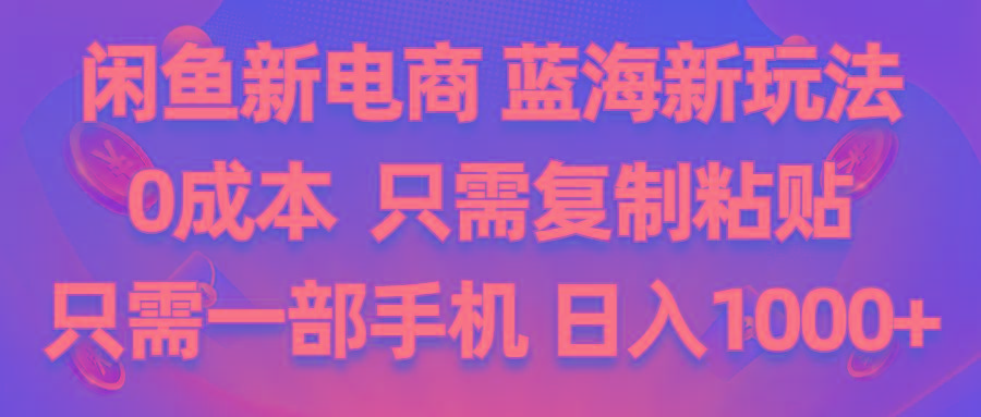 闲鱼新电商,蓝海新玩法,0成本,只需复制粘贴,小白轻松上手,只需一部手机…-鼎铸网