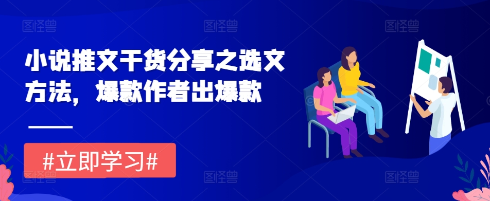 小说推文干货分享之选文方法,爆款作者出爆款-鼎铸网