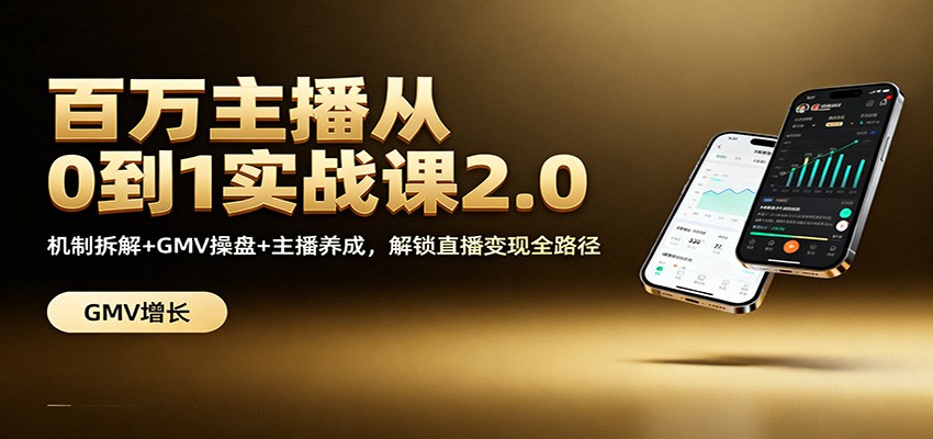 百万主播从0到1实战课2.0：机制拆解+GMV操盘+主播养成，解锁直播变现全路径-鼎铸网
