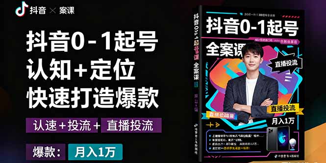 抖音0-1起号全案课：认知+定位+直播投流+快速打造爆款，月入10万+秘籍-鼎铸网