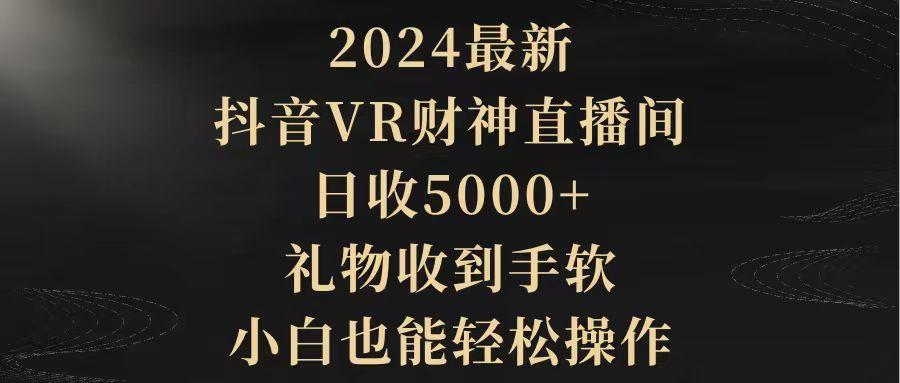 ef94dcc0bca1be7ec8c0bf39c59afa2d.jpeg (9595期)2024最新,抖音VR财神直播间,日收5000+,礼物收到手软,小白也能轻松操作