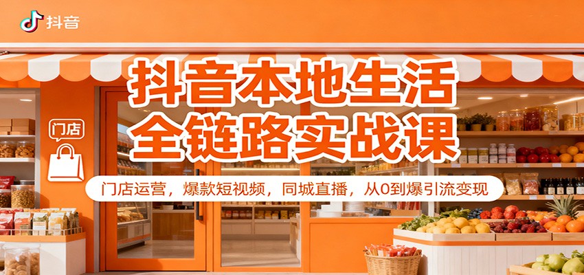 抖音本地生活全链路实战课：门店运营，爆款短视频，同城直播，从0到爆引流变现-鼎铸网