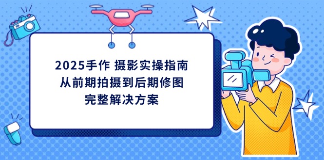 ef9b739bbdcf89ce7808963f61e8dbc9.jpeg 2025手作 摄影实操指南,从前期拍摄到后期修图的完整解决方案