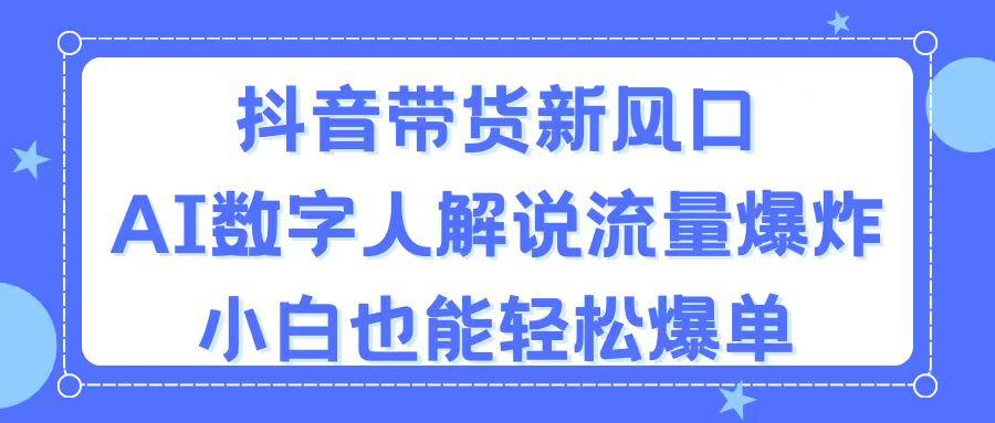 抖音带货新风口，AI数字人解说，流量爆炸，小白也能轻松爆单-鼎铸网