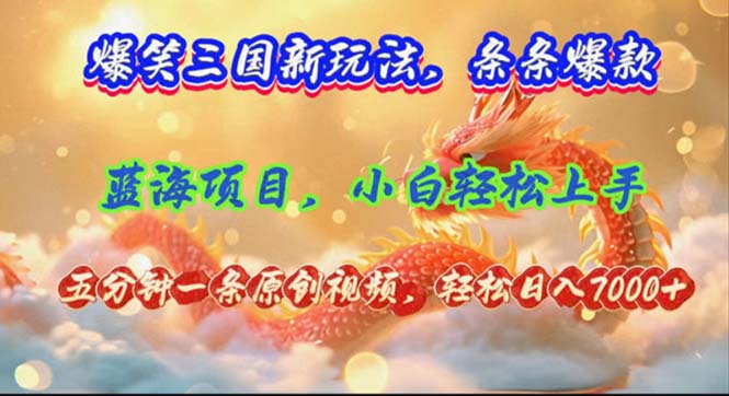 爆笑三国新玩法每条都爆，视频收益 7000+，5 分钟原创，多种变现爽歪歪-鼎铸网