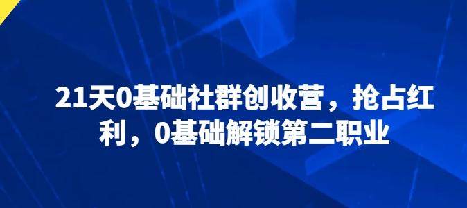 21天0基础社群创收营，抢占红利，0基础解锁第二职业-鼎铸网