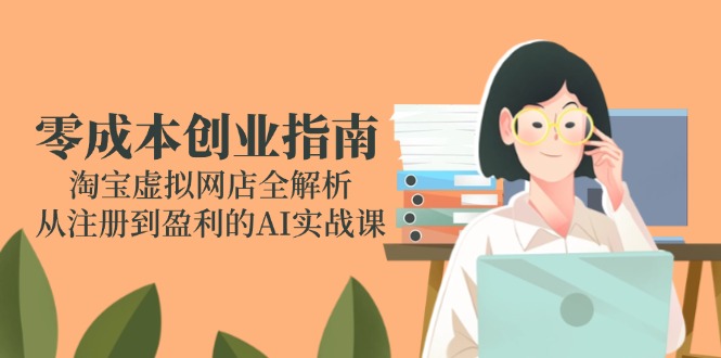 efc3f544d165f08cf83c1917e66e874c.jpeg 零成本创业指南:淘宝虚拟网店全解析,从注册到盈利的AI实战课