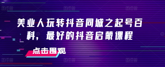 efd8ffbbbb714efa747575d8b8a0d3f2.jpeg 美业人玩转抖音同城之起号百科,最好的抖音启蒙课程