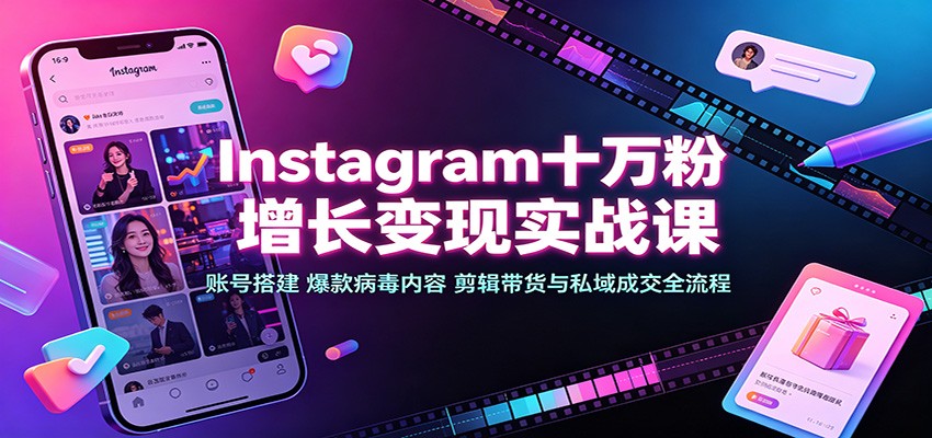 Instagram十万粉增长变现实战课：账号搭建、爆款病毒内容、剪辑带货与私域成交全流程-鼎铸网