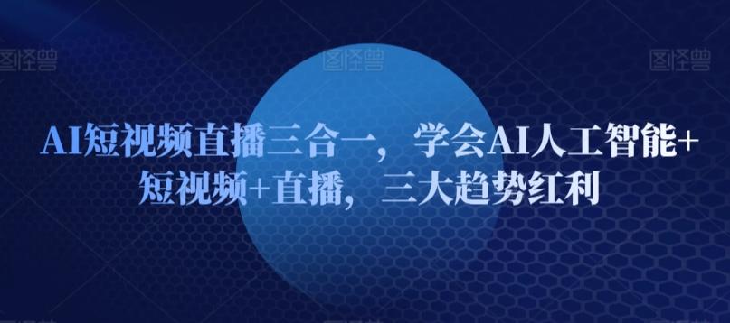 f01a81a71fe3e3bab3260256fc22f3f8.jpeg AI短视频直播三合一,学会AI人工智能+短视频+直播,三大趋势红利