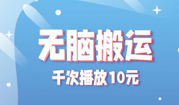 无脑搬运,千次播放10元,点赞评论收藏各1元一个,单条作品收益上限10000+!-鼎铸网