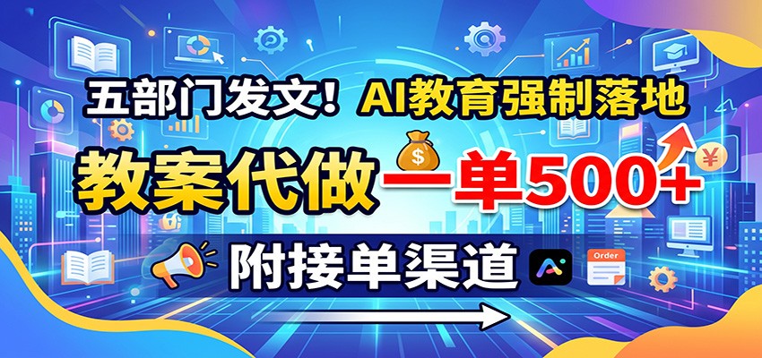 五部门发文!AI教育强制落地,教案代做一单500+,附接单渠道-鼎铸网