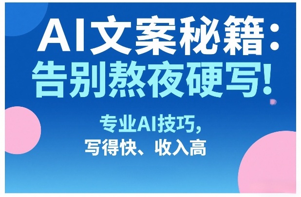 f0610e9ff30c6d01c931cc3237e74021.jpeg AI文案秘籍:告别熬夜硬写!专业AI技巧,写得快、收入高