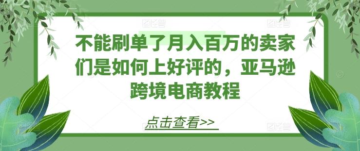 f06d73f5722d258d4c83ec3296c8627c.jpeg 不能刷单了月入百万的卖家们是如何上好评的,亚马逊跨境电商教程