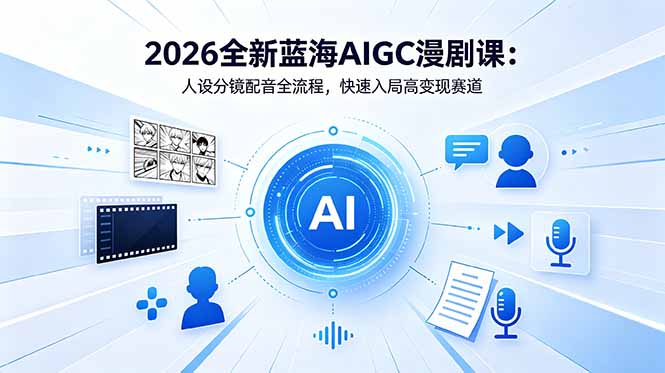 2026全新蓝海AIGC漫剧课:人设分镜配音全流程,快速入局高变现赛道-鼎铸网