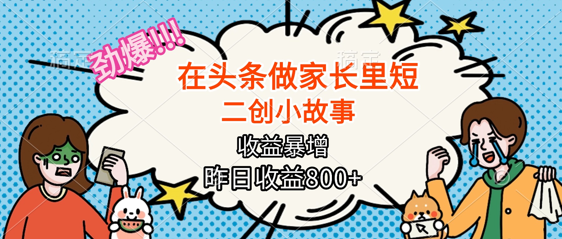 【劲爆】在头条做家长里短二创小故事，收益暴增，月入2W+-鼎铸网