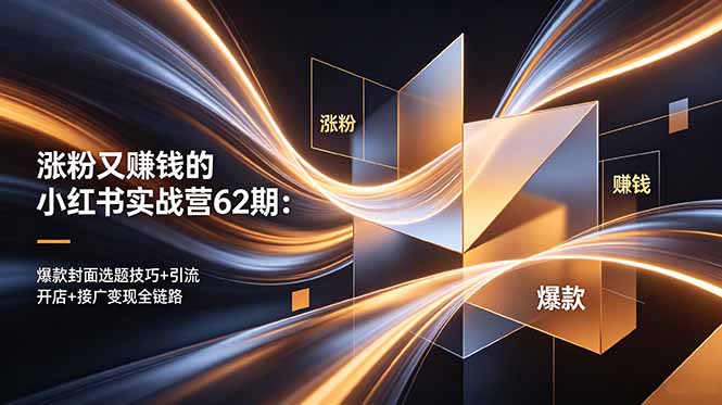 涨粉又赚钱的小红书实战营62期:爆款封面选题技巧+引流开店+接广变现全链路-鼎铸网