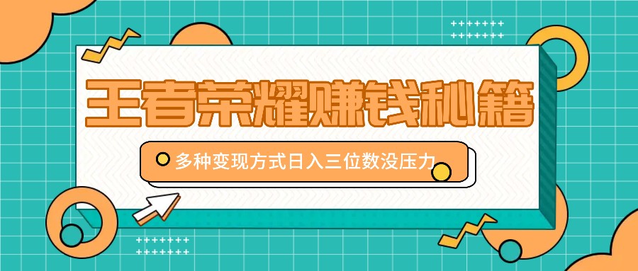 王者荣耀赚钱秘籍,多种变现方式,日入三位数没压力【附送资料】-鼎铸网