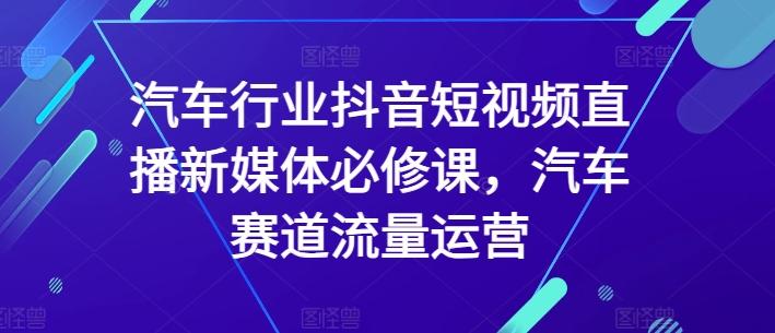 f11002602db36b92db6cac1da06c36a6.jpeg 汽车行业抖音短视频直播新媒体必修课,汽车赛道流量运营