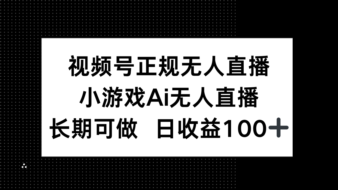 视频号正规无人直播，小游戏AI无人直播，长期可做，日收益100+-鼎铸网