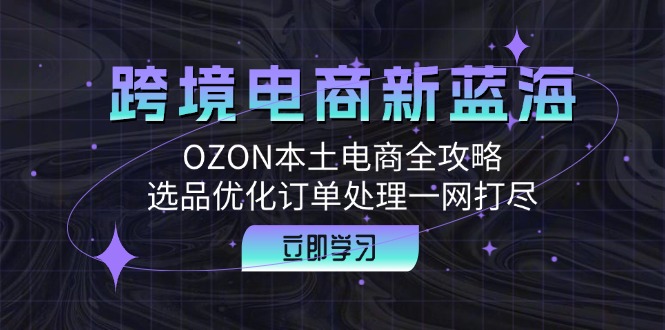 f16181fdc62feb2b58ec31ee722c63ce.jpeg 跨境电商新蓝海:OZON本土电商全攻略,选品优化订单处理一网打尽