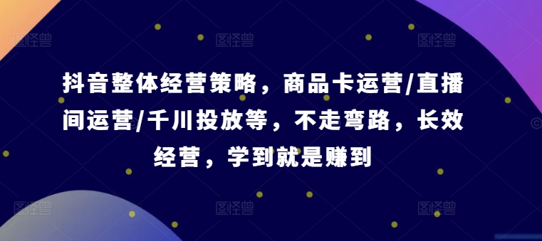 f180191cb3e70e66660f8d94887991c0.jpeg 抖音整体经营策略,商品卡运营/直播间运营/千川投放等,不走弯路,学到就是赚到【录音】