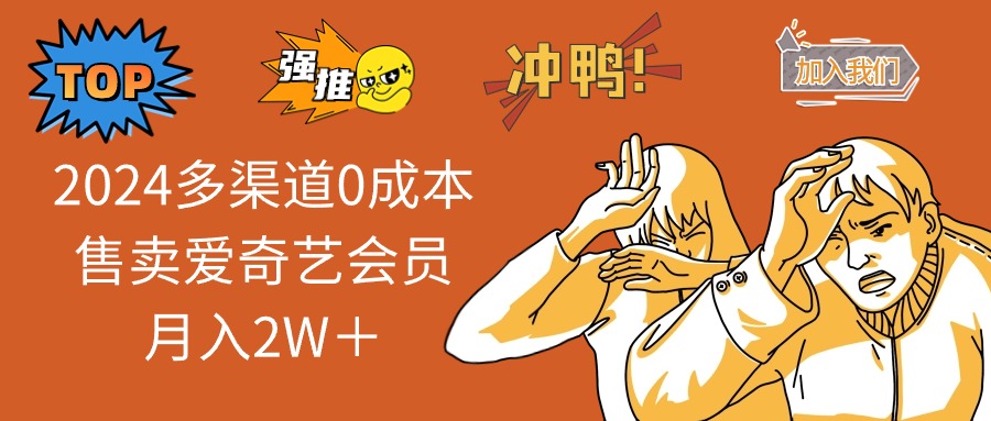 2024多渠道0成本售卖爱奇艺会员月入2W＋-鼎铸网