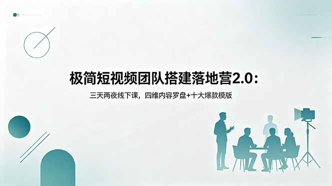 极简短视频团队搭建落地营2.0:三天两夜线下课,四维内容罗盘+十大爆款模版-鼎铸网