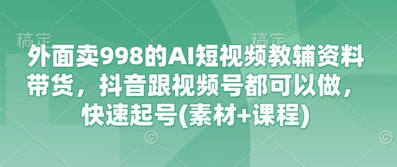 f1b47f681aaa6775b067934e20e9ad28.jpeg 外面卖998的AI短视频教辅资料带货,抖音跟视频号都可以做,快速起号(素材+课程)