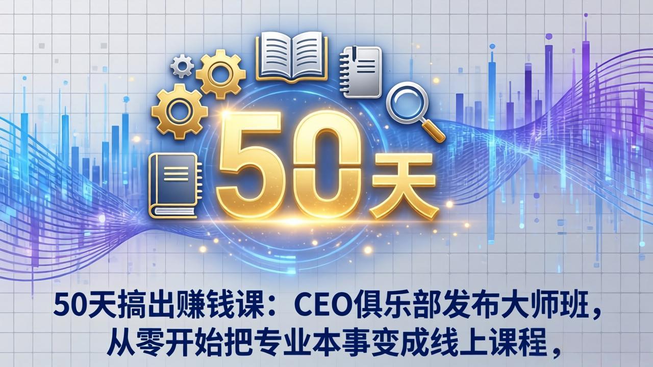f1efab66c7e2041854faedcdf07d8005.jpeg 50天搞出赚钱课:CEO俱乐部发布大师班,从零开始把专业本事变成线上课程